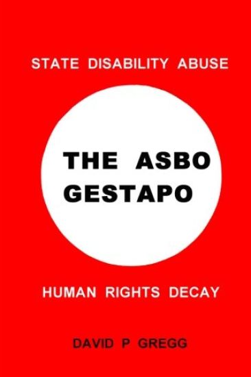 The Asbo Gestapo: State Disability Abuse; Human Rights Decay