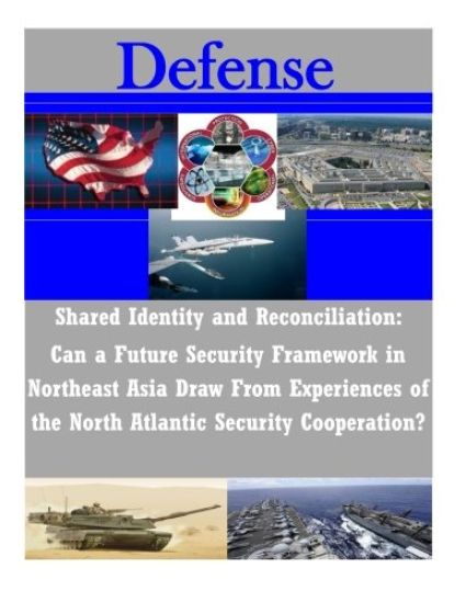 Shared Identity and Reconciliation: Can a Future Security Framework in Northeast Asia Draw From Experiences of the North Atlantic Security Cooperation