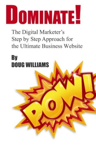 Dominate!: The Digital Marketer's Step by Step Approach for the Ultimate Business Website
