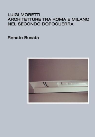 Luigi Moretti, architetture tra Roma e Milano nel secondo dopoguerra