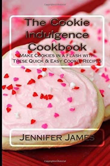 The Cookie Indulgence Cookbook - Make Cookies in a Flash with These Quick & Easy Cookie Recipes