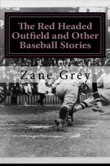The Red Headed Outfield and Other Baseball Stories: (Zane Grey Classics Collection)
