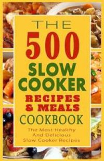 The 500 Slow Cooker Recipes & Meals Cookbook: The Most Healthy And Delicious Slow Cooker Recipes