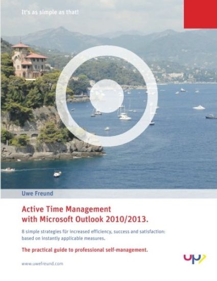 Active Time Management with Outlook 2010/2013.: Simple strategies for increased efficiency, success and satisfaction: based on instantly applicable me