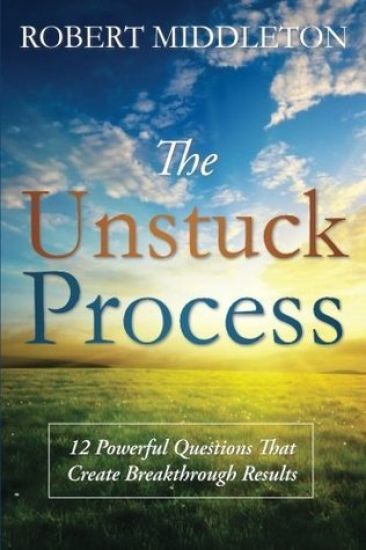 The Unstuck Process: 12 Powerful Questions That Create Breakthrough Results
