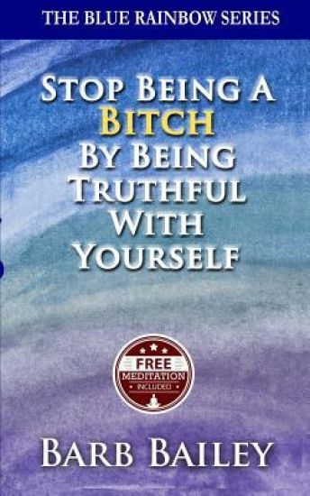 Stop Being a Bitch by Being Truthful with Yourself