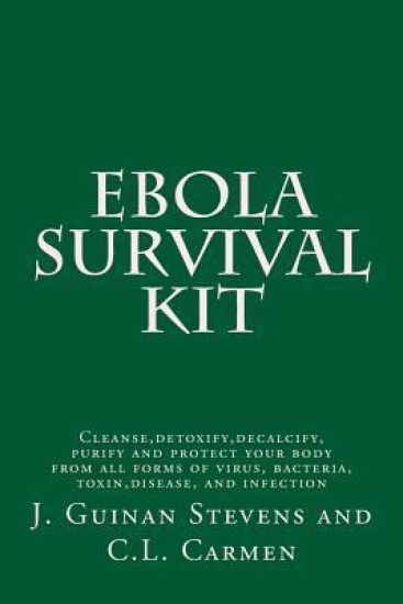 Ebola Survival Kit: Cleanse, detoxify, decalcify, purify and protect your body from all forms of virus, bacteria, toxin, disease, and infection