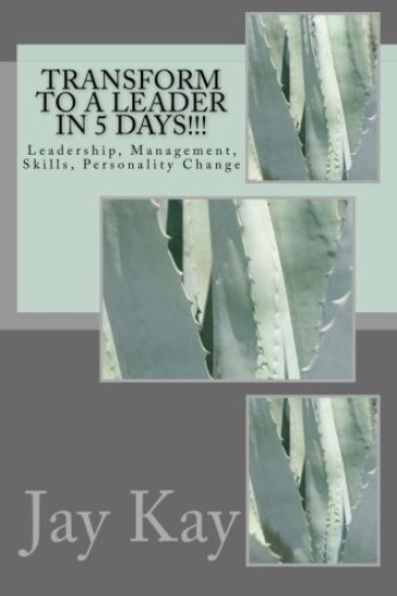 Transform to a Leader in 5 Days!!!: Leadership, Management, Skills, Personality Change