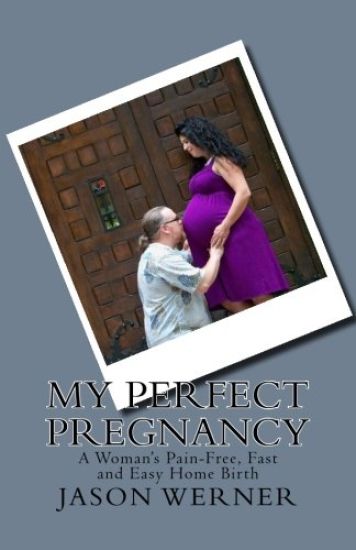 My Perfect Pregnancy: A Woman's Pain-Free, Fast and Easy Home Birth