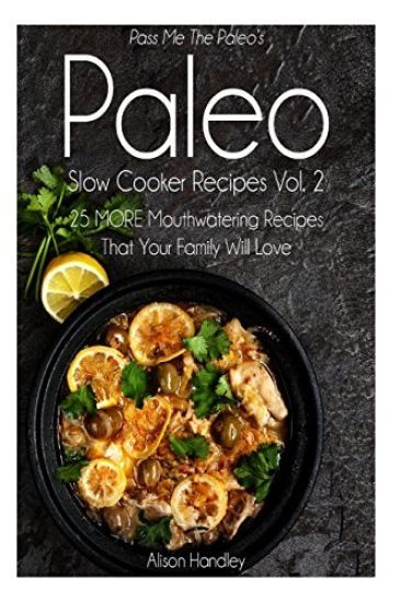 Pass Me The Paleo's Paleo Slow Cooker Recipes, Volume 2: 25 MORE Mouthwatering Recipes That Your Family Will Love!