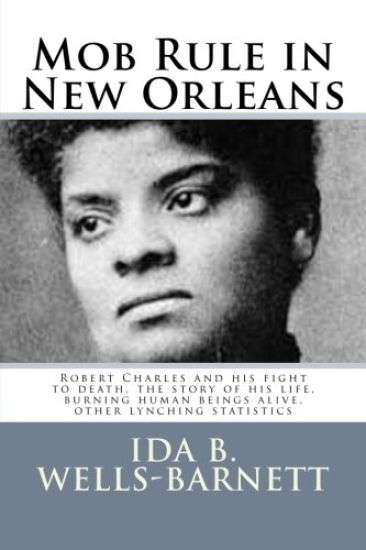 Mob Rule in New Orleans: Robert Charles and his fight to death, the story of his life, burning human beings alive, other lynching statistics