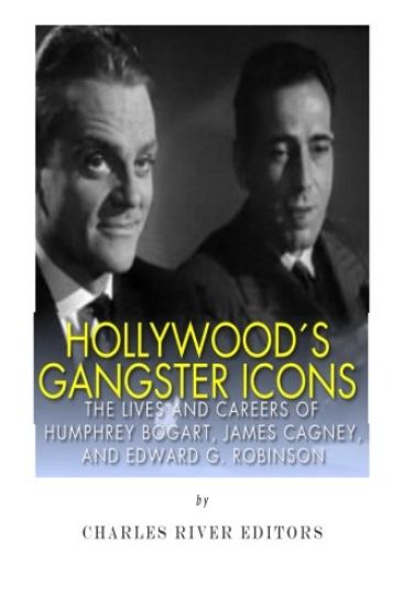 Hollywood's Gangster Icons: The Lives and Careers of Humphrey Bogart, James Cagney, and Edward G. Robinson