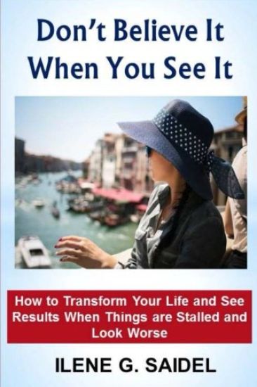 Don't Believe It When You See It: How to Transform Your Life and See Results When Things Are Stalled and Look Worse