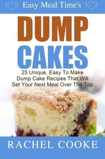 Easy Meal Time's - Dump Cake Recipes: : 25 Unique, Easy To Make Dump Cake Recipes That Will Set Your Next Meal Over The Top