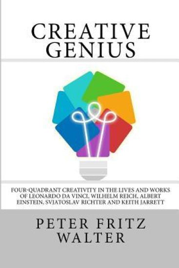 Creative Genius: Four-Quadrant Creativity in the Lives and Works of Leonardo da Vinci, Wilhelm Reich, Albert Einstein, Svjatoslav Richt