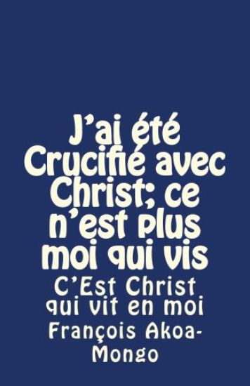 J'ai été Crucifié avec Christ; ce n'est plus moi qui vis: C'Est Christ qui vit en moi