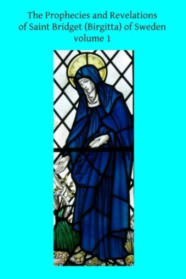 The Prophecies and Revelations of Saint Bridget (Birgitta) of Sweden: Volume 1
