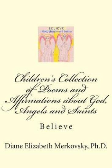 Children's Collection of Poems and Affirmations about God, Angels and Saints: Believe