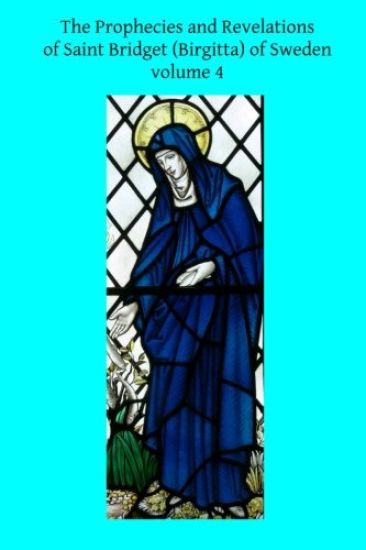 The Prophecies and Revelations of Saint Bridget (Birgitta) of Sweden: Volume 4