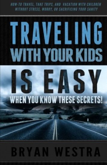 Traveling With Children is Easy When You Know These Secrets: How-To Travel, Take Trips, And Vacation With Children Without Stress, Worry, Or Sacrifici