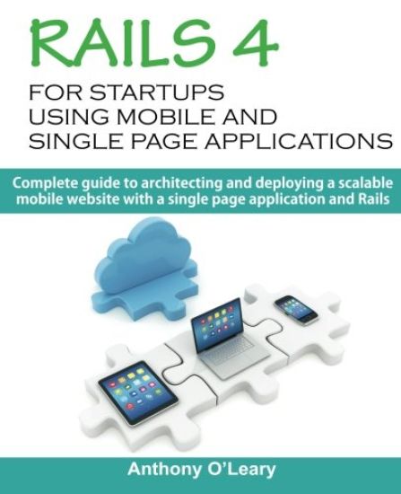 Rails 4 For Startups Using Mobile And Single Page Applications: Complete guide to architecting and deploying a scalable mobile website with a single p