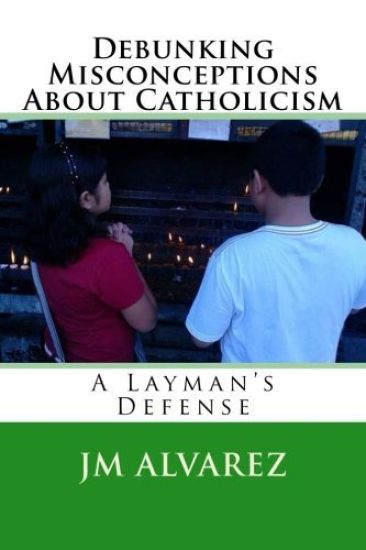 Debunking Misconceptions About Catholicism: A Layman's Defense