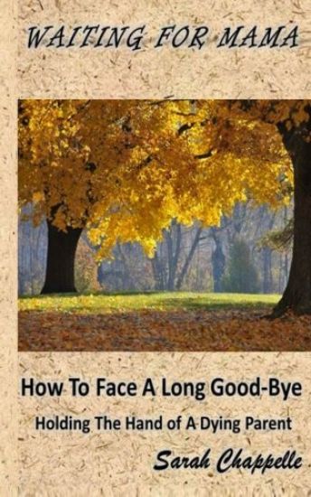 Waiting For Mama: How To Face A Long Good-Bye - Holding the Hand Of A Dying Parent