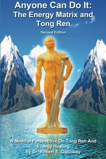 Anyone Can Do It: The Energy Matrix and Tong Ren: An Exciting Complementary Form of Energy Healing For All Chronic Illnesses