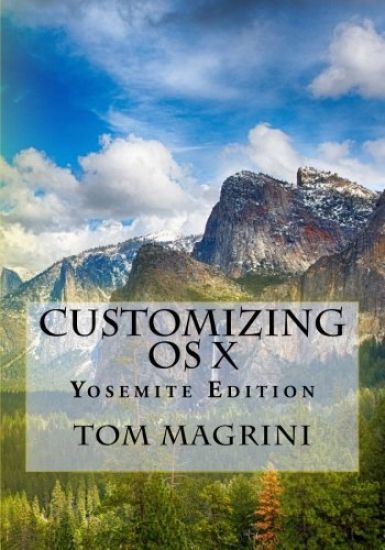 CUSTOMIZING OS X - Yosemite Edition: Fantastic Tricks, Tweaks, Hacks, Secret Commands, & Hidden Features to Customize Your OS X User Experience