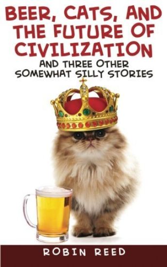 Beer, Cats, and the Future of Civilization: And Three Other Somewhat Silly Stories