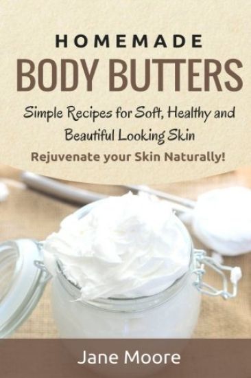 Homemade Body Butters: Simple Recipes for Soft, Healthy, and Beautiful Looking Skin. Rejuvenate your Skin Naturally!