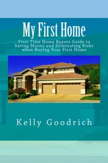 My First Home: First Time Home Buyers Guide to Saving Money and Eliminating Risks when Buying Your First Home