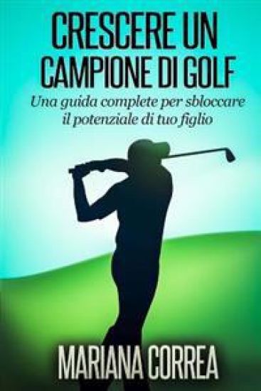 Crescere un Campione di Golf: Una guida complete per sbloccare il potenziale di tuo figlio