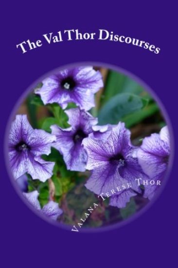 The Val Thor Discourses: Collection of channeled spiritual writings, many based on the sacred western scriptures from one who calls himself, Val Thor