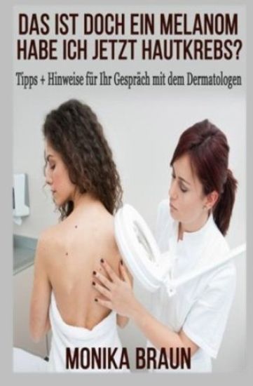 Das ist doch ein Melanom, habe ich jetzt Hautkrebs?: Tipps + Hinweise für Ihr Gespräch mit dem Dermatologen