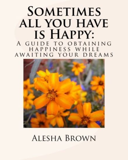 Sometimes all you have is Happy: : A Guide to Obtaining Happiness while awaiting your Dreams