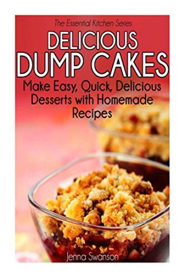 Delicious Dump Cakes: Make Easy, Quick, Delicious Desserts with Homemade Recipes