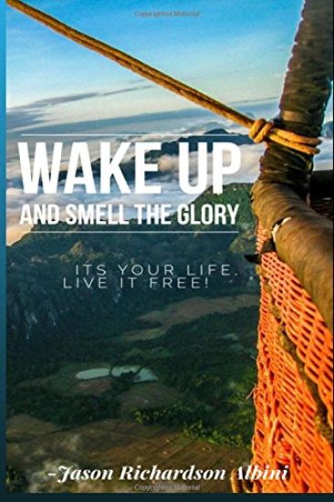 Wake Up and Smell The Glory: It's Your Life Live It Free