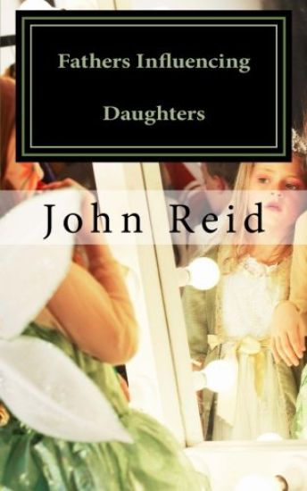 Fathers Influencing Daughters: How to help guide your daughter to become a strong, confident young woman