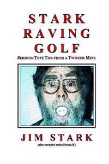 Stark Raving Golf: Serious-type Tips from a Twisted Mind