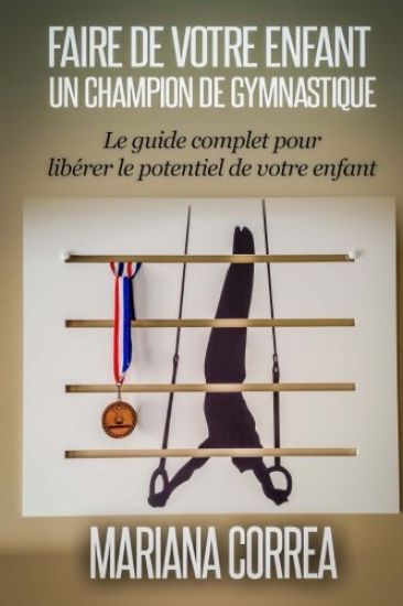 Faire de votre enfant un Champion de Gymnastique: Le guide complet pour liberer le potentiel de votre enfant