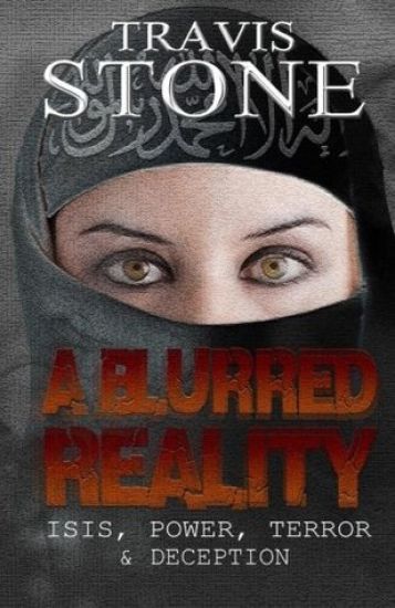 A Blurred Reality: ISIS, Power, Terror, & Deception: understanding 911, the rise of ISIS, & middle Eastern terrorism