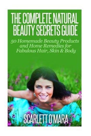 The Complete Natural Beauty Secrets Guide: Homemade Beauty Products and Home Remedies for Fabulous Hair, Skin & Beauty
