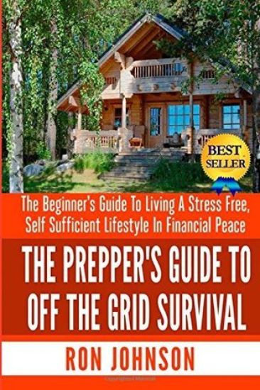 The Prepper's Guide To Off the Grid Survival: The Beginner's Guide To Living the Self Sufficient Lifestyle In Financial Peace