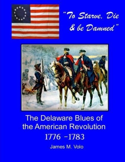 To Starve, Die & Be Damned: The Delaware Blues of the American Revolution, 1776-1783