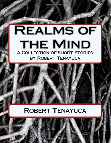Realms of the Mind: A Collection of Short Stories by Robert Tenayuca