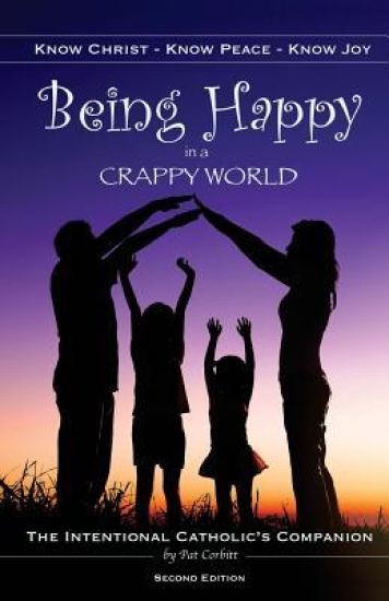 Being Happy in a Crappy World: Know Christ, Know Peace, Know Joy: The Intentional Catholic's Companion