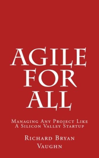 Agile For All: Managing Any Project Like A Silicon Valley Startup