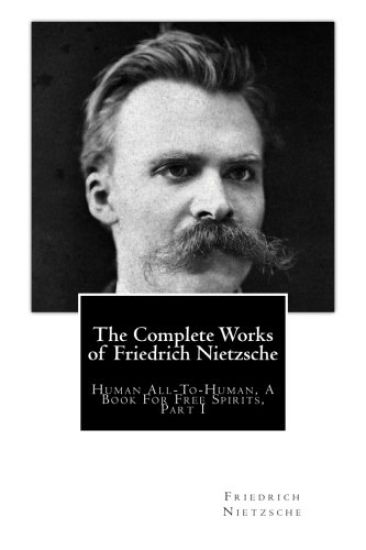 The Complete Works of Friedrich Nietzsche: Human All-To-Human, A Book For Free Spirits, Part I