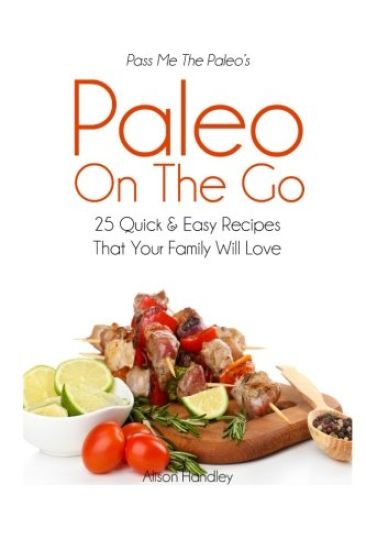 Pass Me The Paleo's Paleo On The Go: 25 Quick and Easy Recipes That Your Family Will Love!